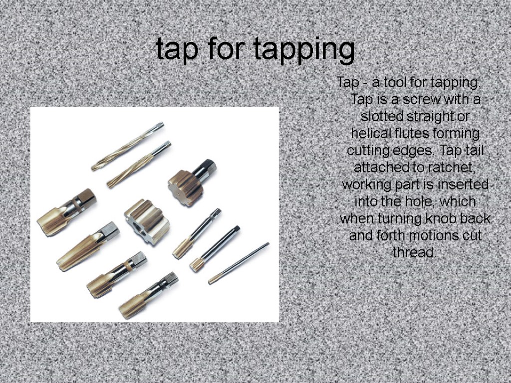 tap for tapping Tap - a tool for tapping. Tap is a screw with